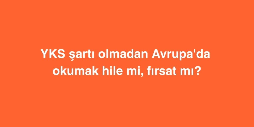 YKS Sarti Olmadan Avrupada Okumak Hile mi Firsat mi