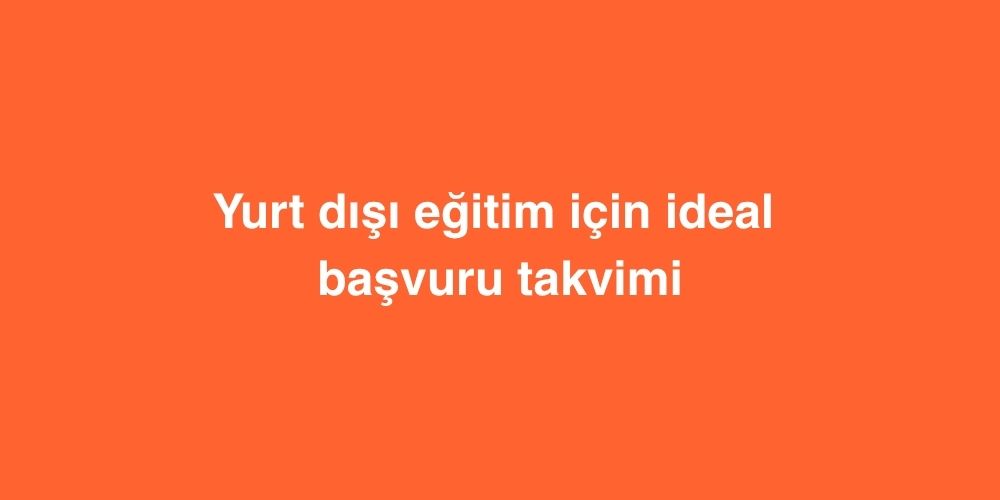 Yurt Dışı Eğitim İçin İdeal Başvuru Takvimi 2 Yurt Disi Egitim Icin Ideal Basvuru Takvimi