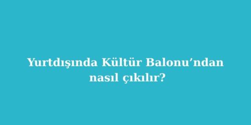Yurtdisinda Kultur Balonundan Nasil Cikilir