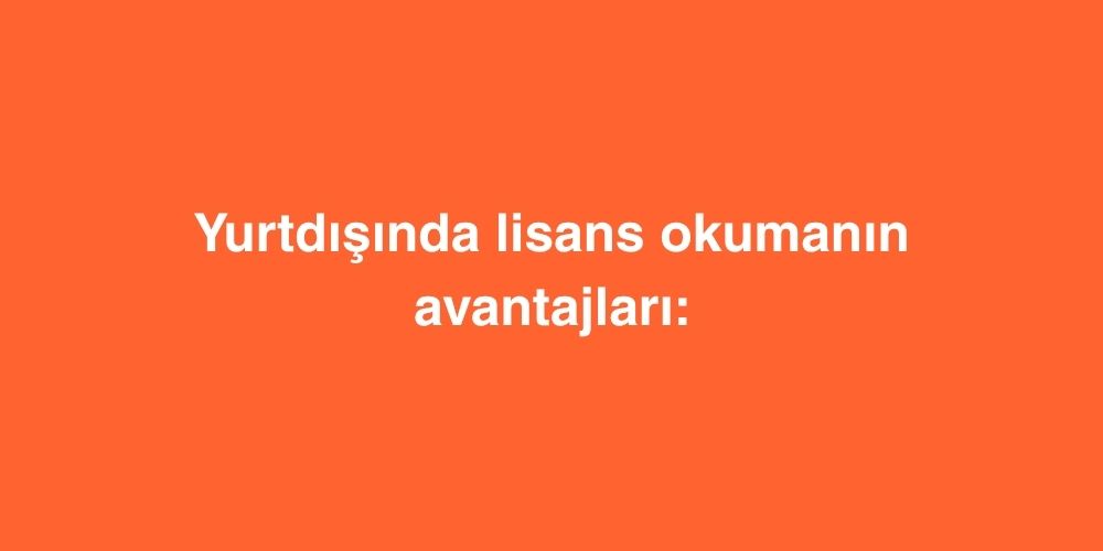 Yurtdisinda Lisans Okumanin Avantajlari Geleceginizi Sekillendirecek 7 Dev Firsat 1