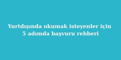 Yurtdisinda Okumak Isteyenler Icin 5 Adimda Basvuru Rehberi