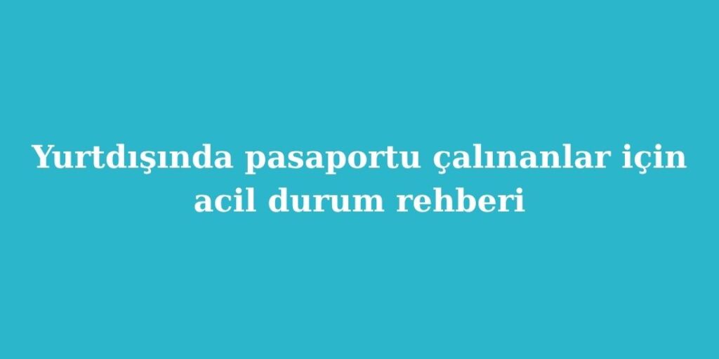 Yurtdışında Pasaportu Çalınanlar İçin Acil Durum Rehberi 2 Yurtdisinda Pasaportu Calinanlar Icin Acil Durum Rehberi