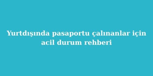 Yurtdisinda Pasaportu Calinanlar Icin Acil Durum Rehberi