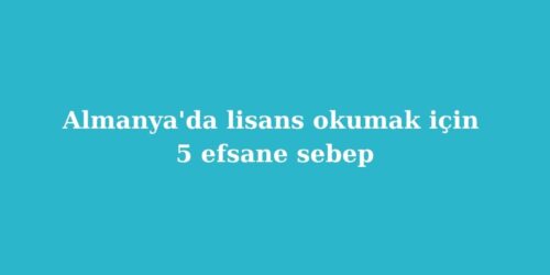 Almanyada Lisans Okumak Icin 5 Efsane Sebep