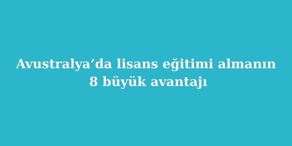 Avustralyada Lisans Egitimi Almanin 8 Buyuk Avantaji
