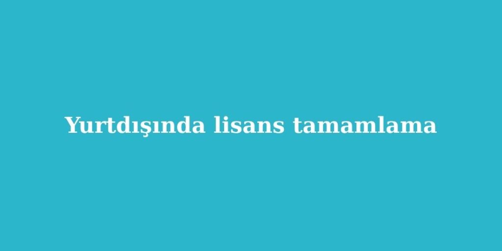 Yurtdışında Lisans Tamamlama 3 Yurtdisinda Lisans Tamamlama