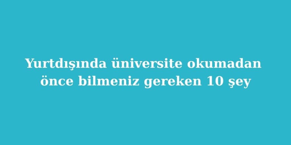 Yurtdisinda Universite Okumadan Once Bilmeniz Gereken 10 Sey